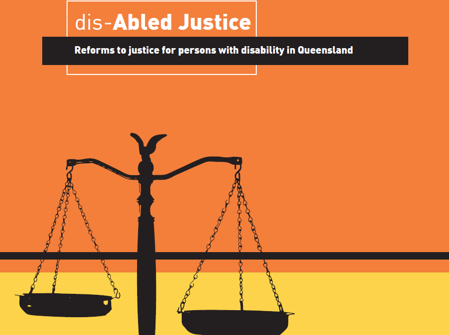Cover page of report that says "Disabled Justice. Reforms to justice for persons with disability in Queensland" with an image of silhouetted justice scales on an orange and yellow background.